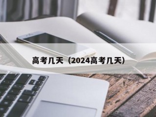 高考几天（2024高考几天）