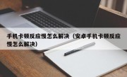 手机卡顿反应慢怎么解决（安卓手机卡顿反应慢怎么解决）