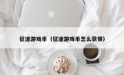 征途游戏币（征途游戏币怎么获得）