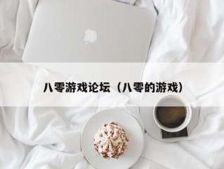 八零游戏论坛（八零的游戏）