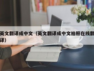 英文翻译成中文（英文翻译成中文拍照在线翻译）