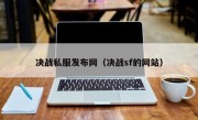 决战私服发布网（决战sf的网站）