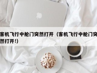 客机飞行中舱门突然打开（客机飞行中舱门突然打开!）