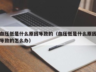 血压低是什么原因导致的（血压低是什么原因导致的怎么办）