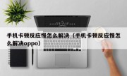 手机卡顿反应慢怎么解决（手机卡顿反应慢怎么解决oppo）