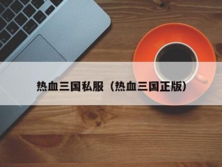 热血三国私服（热血三国正版）