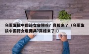 乌军生擒中国籍女雇佣兵？真相来了（乌军生擒中国籍女雇佣兵?真相来了1）