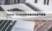 ccwow（Ccwow账号被冻结是咋回事）