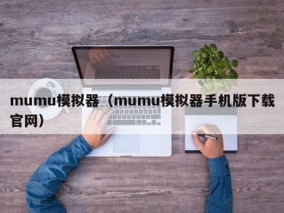 mumu模拟器（mumu模拟器手机版下载官网）