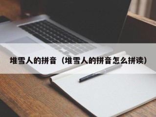 堆雪人的拼音（堆雪人的拼音怎么拼读）