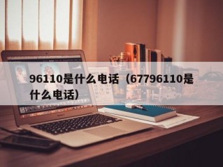 96110是什么电话（67796110是什么电话）