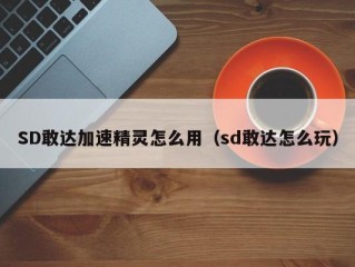 SD敢达加速精灵怎么用（sd敢达怎么玩）