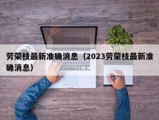 劳荣枝最新准确消息（2023劳荣枝最新准确消息）