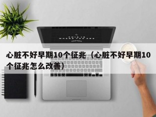 心脏不好早期10个征兆（心脏不好早期10个征兆怎么改善）