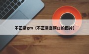 不正常gm（不正常宫颈口的图片）