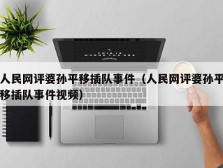 人民网评婆孙平移插队事件（人民网评婆孙平移插队事件视频）