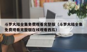 斗罗大陆全集免费观看完整版（斗罗大陆全集免费观看完整版在线观看西瓜）