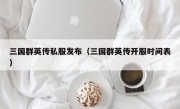 三国群英传私服发布（三国群英传开服时间表）