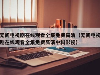 无间电视剧在线观看全集免费高清（无间电视剧在线观看全集免费高清中科影视）