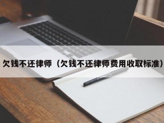 欠钱不还律师（欠钱不还律师费用收取标准）