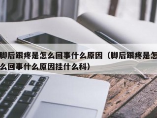 脚后跟疼是怎么回事什么原因（脚后跟疼是怎么回事什么原因挂什么科）