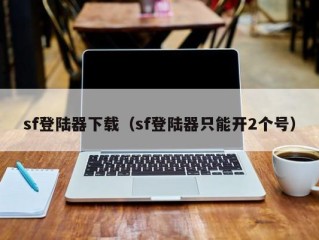 sf登陆器下载（sf登陆器只能开2个号）