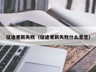 征途更新失败（征途更新失败什么意思）