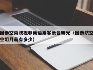 国泰空乘歧视非英语乘客录音曝光（国泰航空空姐月薪有多少）