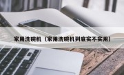 家用洗碗机（家用洗碗机到底实不实用）