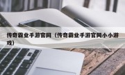 传奇霸业手游官网（传奇霸业手游官网小小游戏）