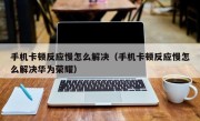 手机卡顿反应慢怎么解决（手机卡顿反应慢怎么解决华为荣耀）