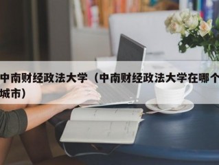 中南财经政法大学（中南财经政法大学在哪个城市）