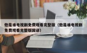 他是谁电视剧免费观看完整版（他是谁电视剧免费观看完整版国语）