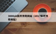 3000ok新开传奇网站（2017新开传奇网站）