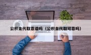 公积金代取靠谱吗（公积金代取可靠吗）