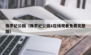 侏罗纪公园（侏罗纪公园1在线观看免费完整版）