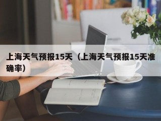 上海天气预报15天（上海天气预报15天准确率）