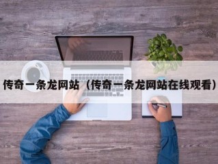 传奇一条龙网站（传奇一条龙网站在线观看）