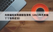 大熊猫乐乐死因报告发布（2021年大熊猫丫丫乐乐近况）