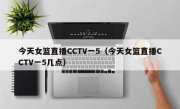 今天女篮直播CCTV一5（今天女篮直播CCTV一5几点）