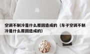 空调不制冷是什么原因造成的（车子空调不制冷是什么原因造成的）