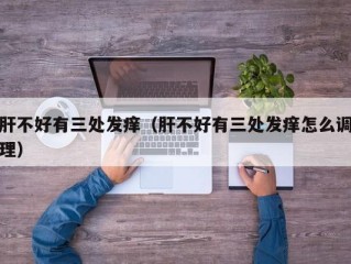 肝不好有三处发痒（肝不好有三处发痒怎么调理）