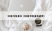 99年今年多大（99年今年多大虚岁）