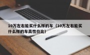 10万左右能买什么样的车（10万左右能买什么样的车高性价比）