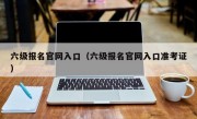 六级报名官网入口（六级报名官网入口准考证）