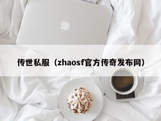 传世私服（zhaosf官方传奇发布网）