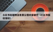 小红书出版物含危害公德内容被罚（小红书版权侵权）