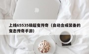 上线65535级超变传奇（自动合成装备的变态传奇手游）