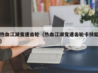 热血江湖变速齿轮（热血江湖变速齿轮卡技能）