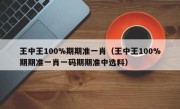 王中王100%期期准一肖（王中王100%期期准一肖一码期期准中选料）